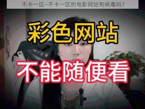 不卡一区—不卡一区的电影网站有病毒吗？