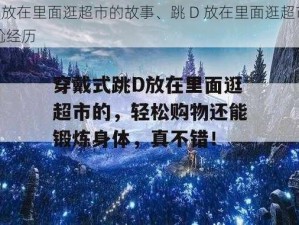 跳D放在里面逛超市的故事、跳 D 放在里面逛超市的尴尬经历