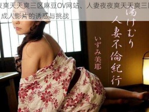 人妻夜夜爽天天爽三区麻豆OV网站、人妻夜夜爽天天爽三区麻豆 OV 网站：成人影片的诱惑与挑战