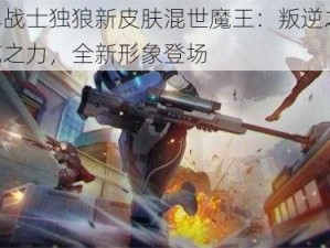 王牌战士独狼新皮肤混世魔王：叛逆之影，混沌之力，全新形象登场