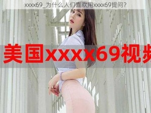 xxxx69_为什么人们喜欢用xxxx69提问？