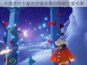 光遇游戏中星光沙漠玫瑰的隐秘位置探索