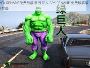 绿巨人.APK.RENAME免费破解版 绿巨人.APK.RENAME 免费破解版，一款值得拥有的神器