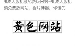 9I成人版视频免费版网站—9I 成人版视频免费版网站，看片神器，你懂的