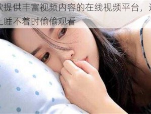 一款提供丰富视频内容的在线视频平台，适合晚上睡不着时偷偷观看