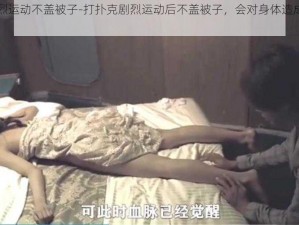 打扑克剧烈运动不盖被子-打扑克剧烈运动后不盖被子，会对身体造成哪些影响？