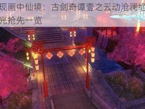 再现画中仙境：古剑奇谭壹之云动沧澜绝美风光抢先一览