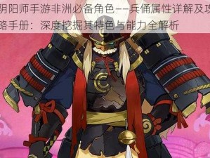 阴阳师手游非洲必备角色——兵俑属性详解及攻略手册：深度挖掘其特色与能力全解析