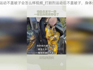 打剧烈运动不盖被子会怎么样视频_打剧烈运动后不盖被子，身体会怎样？