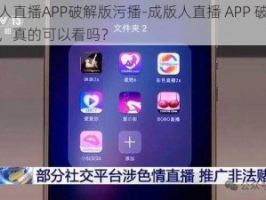 成版人直播APP破解版污播-成版人直播 APP 破解版污播，真的可以看吗？