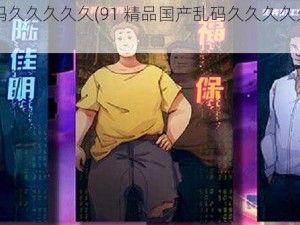 91精品国产乱码久久久久久(91 精品国产乱码久久久久久是否包含色情低俗信息？)