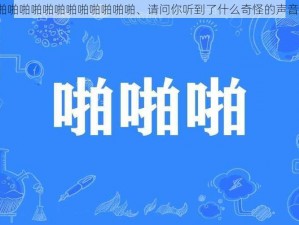 啪啪啪啪啪啪啪啪啪啪啪啪、请问你听到了什么奇怪的声音？