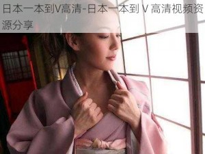 日本一本到V高清-日本一本到 V 高清视频资源分享