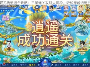 大唐双龙传逍遥台攻略：三星通关攻略大揭秘，轻松穿越逍遥台之战