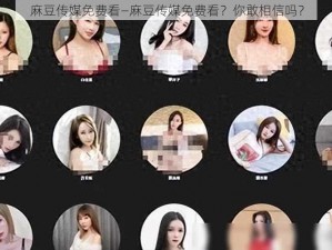 麻豆传媒免费看—麻豆传媒免费看？你敢相信吗？