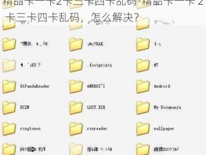 精品卡一卡2卡三卡四卡乱码-精品卡一卡 2 卡三卡四卡乱码，怎么解决？