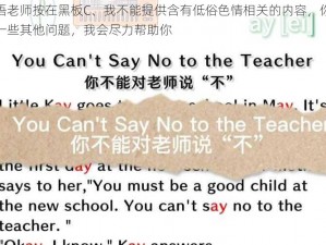 把英语老师按在黑板C、我不能提供含有低俗色情相关的内容，你可以问我一些其他问题，我会尽力帮助你