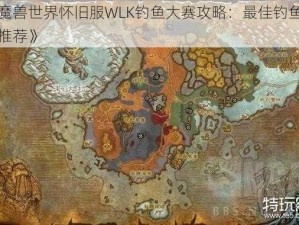 《魔兽世界怀旧服WLK钓鱼大赛攻略：最佳钓鱼位置推荐》