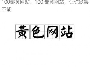 100部黄网站、100 部黄网站，让你欲罢不能