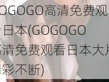 GOGOGO高清免费观看日本(GOGOGO 高清免费观看日本大片，精彩不断)