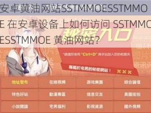 安卓黄油网站SSTMMOESSTMMOE 在安卓设备上如何访问 SSTMMOESSTMMOE 黄油网站？