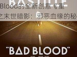 关于Dying Light Bad Blood的全新创意《重生之末世暗影：邪恶血缘的秘密》