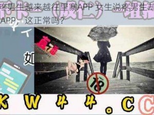 女生说疼男生越来越往里寨APP 女生说疼男生却越来越往里寨 APP，这正常吗？