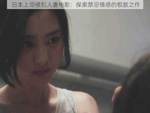 日本上司侵犯人妻电影：探索禁忌情感的极致之作