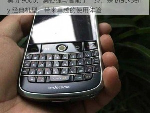 黑莓 9000，集便捷与智能于一身，是 BlackBerry 经典机型，带来卓越的使用体验