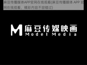 麻豆传播媒体APP官网在线观看(麻豆传播媒体 APP 官网在线观看，精彩内容不容错过)