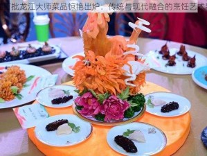 黑龙江首批龙江大师菜品惊艳出炉：传统与现代融合的烹饪艺术新典范