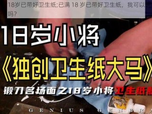 已满18岁已带好卫生纸;已满 18 岁已带好卫生纸，我可以进考场了吗？