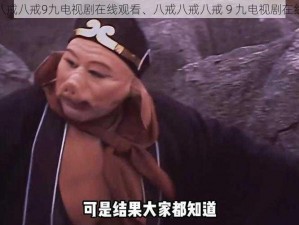 八戒八戒八戒9九电视剧在线观看、八戒八戒八戒 9 九电视剧在线观看