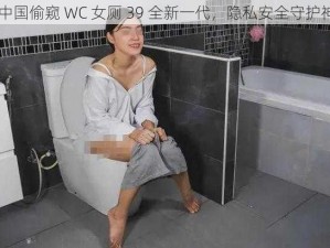 中国偷窥 WC 女厕 39 全新一代，隐私安全守护神