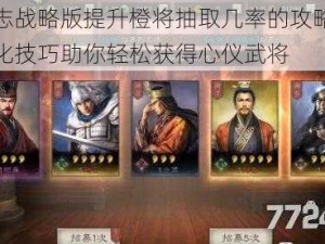 三国志战略版提升橙将抽取几率的攻略指南：优化技巧助你轻松获得心仪武将