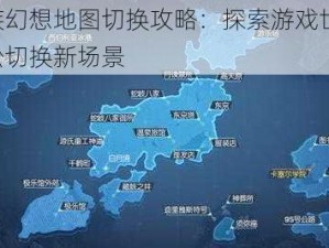 龙族幻想地图切换攻略：探索游戏世界，轻松切换新场景