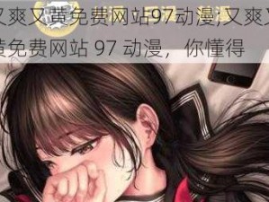 又爽又黄免费网站97动漫;又爽又黄免费网站 97 动漫，你懂得