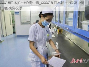 XXXX18曰本护土HD高中清_XXXX18 曰本护土 HD 高中清：挑战你的视觉极限