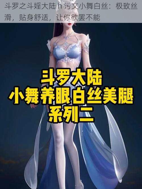 斗罗之斗婬大陆 h 污文小舞白丝：极致丝滑，贴身舒适，让你欲罢不能