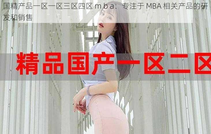 国精产品一区一区三区四区 m b a：专注于 MBA 相关产品的研发和销售