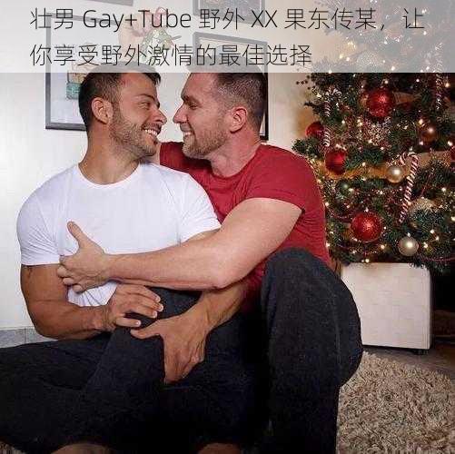 壮男 Gay+Tube 野外 XX 果东传某，让你享受野外激情的最佳选择