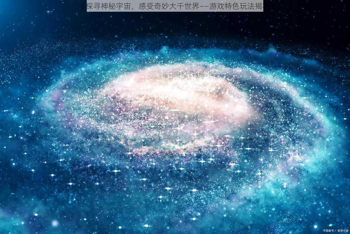 《探寻神秘宇宙，感受奇妙大千世界——游戏特色玩法揭秘》