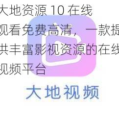 大地资源 10 在线观看免费高清，一款提供丰富影视资源的在线视频平台