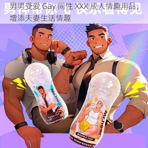 男男受爱 Gay 同性 XXX 成人情趣用品，增添夫妻生活情趣