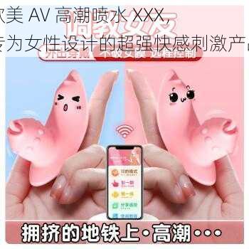 欧美 AV 高潮喷水 XXX，专为女性设计的超强快感刺激产品