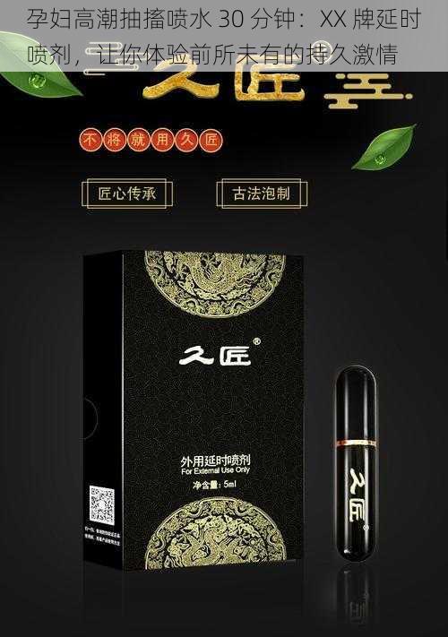 孕妇高潮抽搐喷水 30 分钟：XX 牌延时喷剂，让你体验前所未有的持久激情