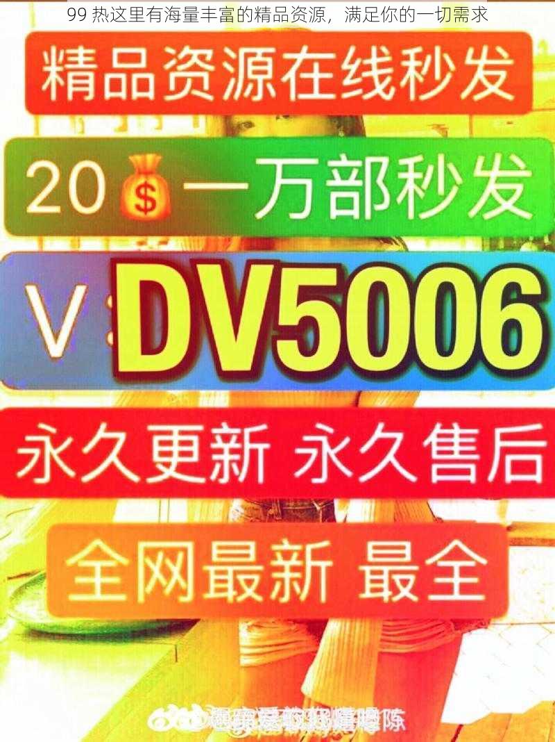 99 热这里有海量丰富的精品资源，满足你的一切需求