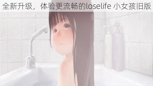 全新升级，体验更流畅的loselife 小女孩旧版