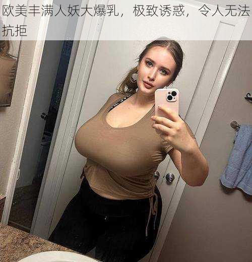 欧美丰满人妖大爆乳，极致诱惑，令人无法抗拒