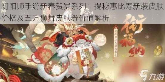 阴阳师手游新春贺岁系列：揭秘惠比寿新装皮肤价格及五方狮舞皮肤券价值解析